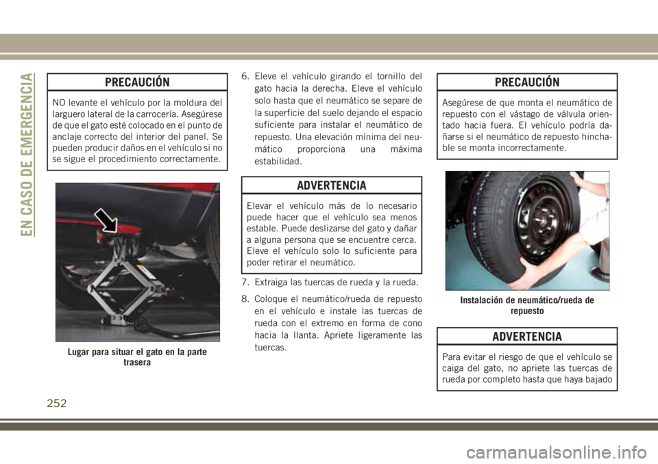 JEEP GRAND CHEROKEE 2018  Manual de Empleo y Cuidado (in Spanish) PRECAUCIÓN
NO levante el vehículo por la moldura del
larguero lateral de la carrocería. Asegúrese
de que el gato esté colocado en el punto de
anclaje correcto del interior del panel. Se
pueden pr