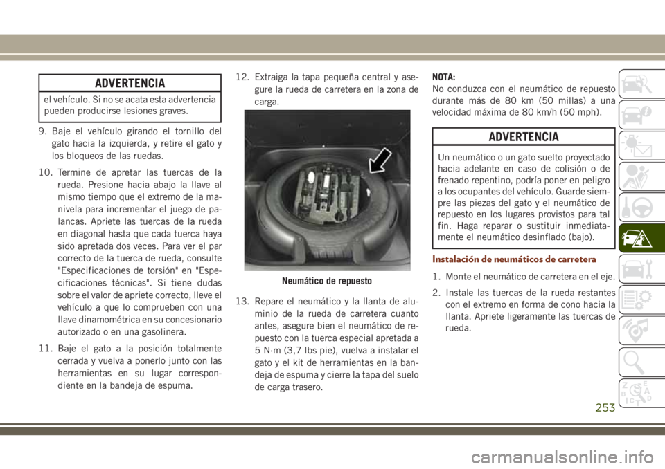 JEEP GRAND CHEROKEE 2018  Manual de Empleo y Cuidado (in Spanish) ADVERTENCIA
el vehículo. Si no se acata esta advertencia
pueden producirse lesiones graves.
9. Baje el vehículo girando el tornillo del
gato hacia la izquierda, y retire el gato y
los bloqueos de la