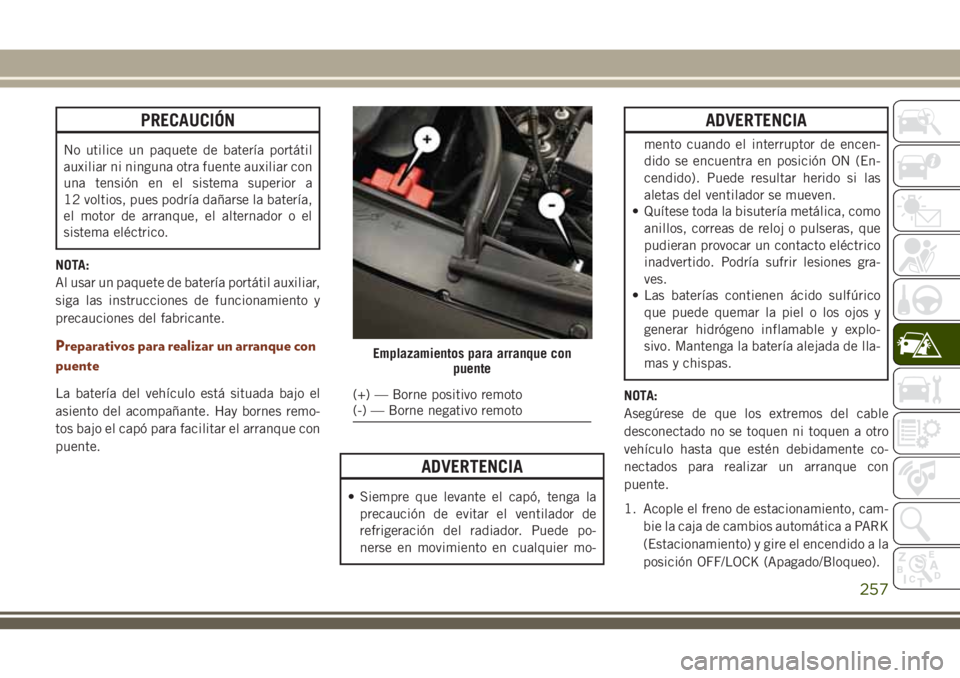 JEEP GRAND CHEROKEE 2018  Manual de Empleo y Cuidado (in Spanish) PRECAUCIÓN
No utilice un paquete de batería portátil
auxiliar ni ninguna otra fuente auxiliar con
una tensión en el sistema superior a
12 voltios, pues podría dañarse la batería,
el motor de ar