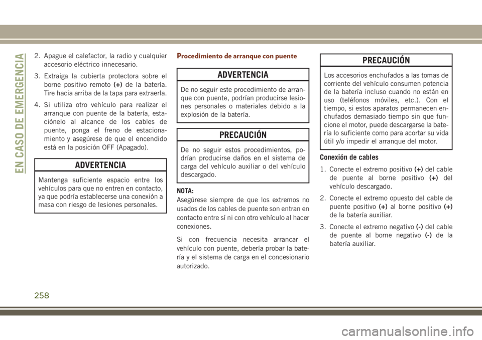 JEEP GRAND CHEROKEE 2018  Manual de Empleo y Cuidado (in Spanish) 2. Apague el calefactor, la radio y cualquier
accesorio eléctrico innecesario.
3. Extraiga la cubierta protectora sobre el
borne positivo remoto(+)de la batería.
Tire hacia arriba de la tapa para ex