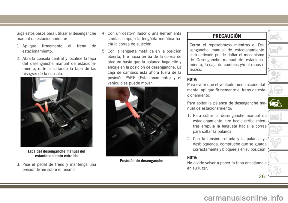 JEEP GRAND CHEROKEE 2018 Manual de Empleo y Cuidado (in Spanish) Siga estos pasos para utilizar el desenganche
manual de estacionamiento:
1. Aplique firmemente el freno de
estacionamiento.
2. Abra la consola central y localice la tapa
del desenganche manual de esta JEEP GRAND CHEROKEE 2018 Manual de Empleo y Cuidado (in Spanish) Siga estos pasos para utilizar el desenganche
manual de estacionamiento:
1. Aplique firmemente el freno de
estacionamiento.
2. Abra la consola central y localice la tapa
del desenganche manual de esta