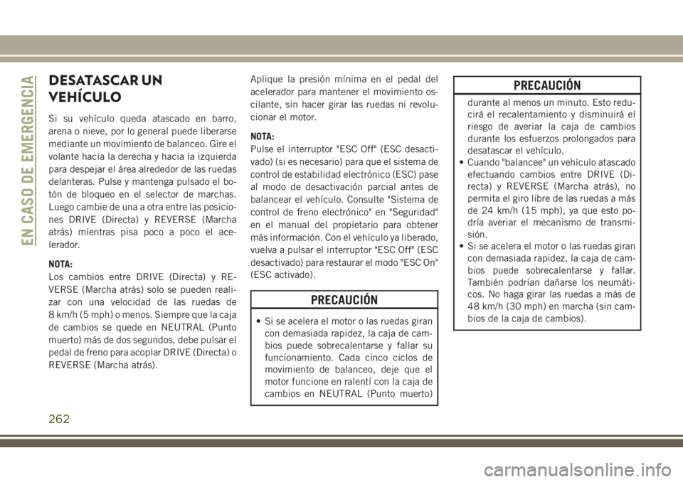 JEEP GRAND CHEROKEE 2018 Manual de Empleo y Cuidado (in Spanish) DESATASCAR UN
VEHÍCULO
Si su vehículo queda atascado en barro,
arena o nieve, por lo general puede liberarse
mediante un movimiento de balanceo. Gire el
volante hacia la derecha y hacia la izquierda JEEP GRAND CHEROKEE 2018 Manual de Empleo y Cuidado (in Spanish) DESATASCAR UN
VEHÍCULO
Si su vehículo queda atascado en barro,
arena o nieve, por lo general puede liberarse
mediante un movimiento de balanceo. Gire el
volante hacia la derecha y hacia la izquierda