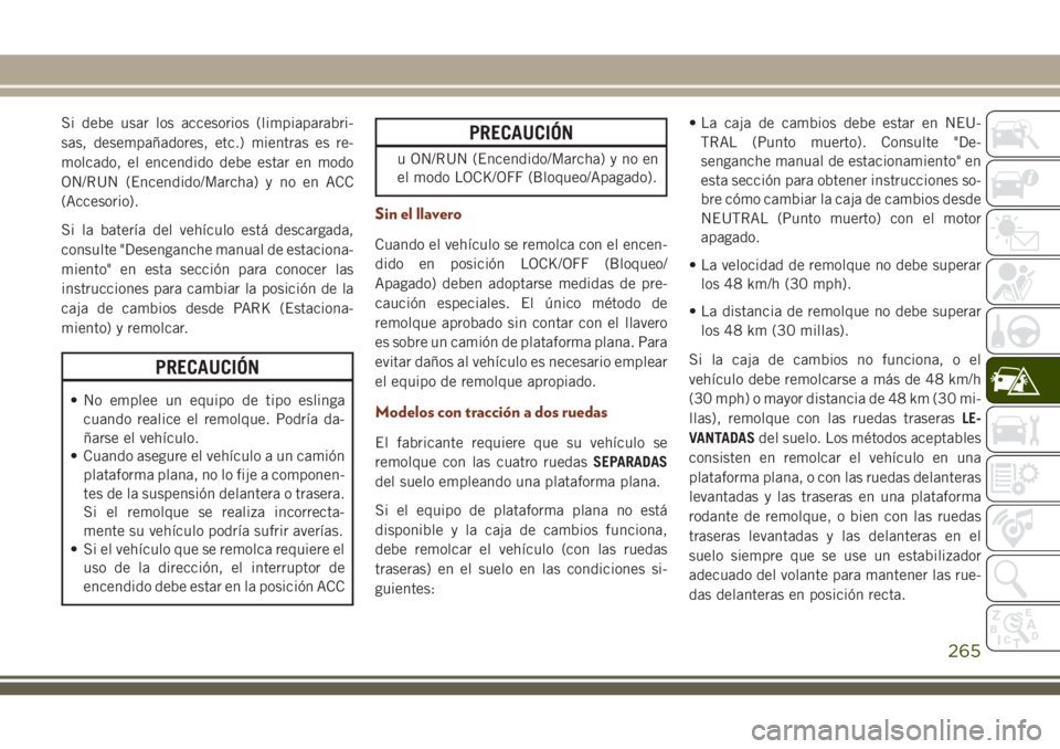 JEEP GRAND CHEROKEE 2018 Manual de Empleo y Cuidado (in Spanish) Si debe usar los accesorios (limpiaparabri-
sas, desempañadores, etc.) mientras es re-
molcado, el encendido debe estar en modo
ON/RUN (Encendido/Marcha) y no en ACC
(Accesorio).
Si la batería del v JEEP GRAND CHEROKEE 2018 Manual de Empleo y Cuidado (in Spanish) Si debe usar los accesorios (limpiaparabri-
sas, desempañadores, etc.) mientras es re-
molcado, el encendido debe estar en modo
ON/RUN (Encendido/Marcha) y no en ACC
(Accesorio).
Si la batería del v