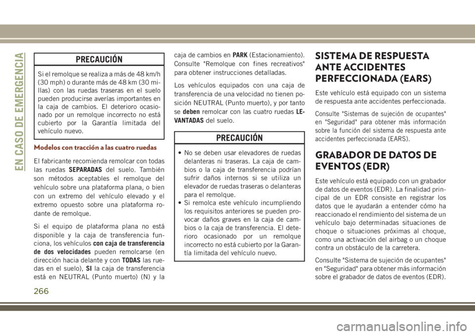 JEEP GRAND CHEROKEE 2018 Manual de Empleo y Cuidado (in Spanish) PRECAUCIÓN
Si el remolque se realiza a más de 48 km/h
(30 mph) o durante más de 48 km (30 mi-
llas) con las ruedas traseras en el suelo
pueden producirse averías importantes en
la caja de cambios. JEEP GRAND CHEROKEE 2018 Manual de Empleo y Cuidado (in Spanish) PRECAUCIÓN
Si el remolque se realiza a más de 48 km/h
(30 mph) o durante más de 48 km (30 mi-
llas) con las ruedas traseras en el suelo
pueden producirse averías importantes en
la caja de cambios.