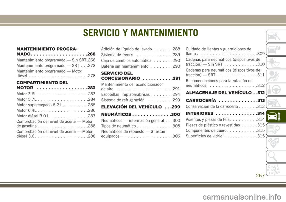 JEEP GRAND CHEROKEE 2018 Manual de Empleo y Cuidado (in Spanish) SERVICIO Y MANTENIMIENTO
MANTENIMIENTO PROGRA-
MADO....................268
Mantenimiento programado — Sin SRT .268
Mantenimiento programado — SRT . . .273
Mantenimiento programado — Motor
diése JEEP GRAND CHEROKEE 2018 Manual de Empleo y Cuidado (in Spanish) SERVICIO Y MANTENIMIENTO
MANTENIMIENTO PROGRA-
MADO....................268
Mantenimiento programado — Sin SRT .268
Mantenimiento programado — SRT . . .273
Mantenimiento programado — Motor
diése