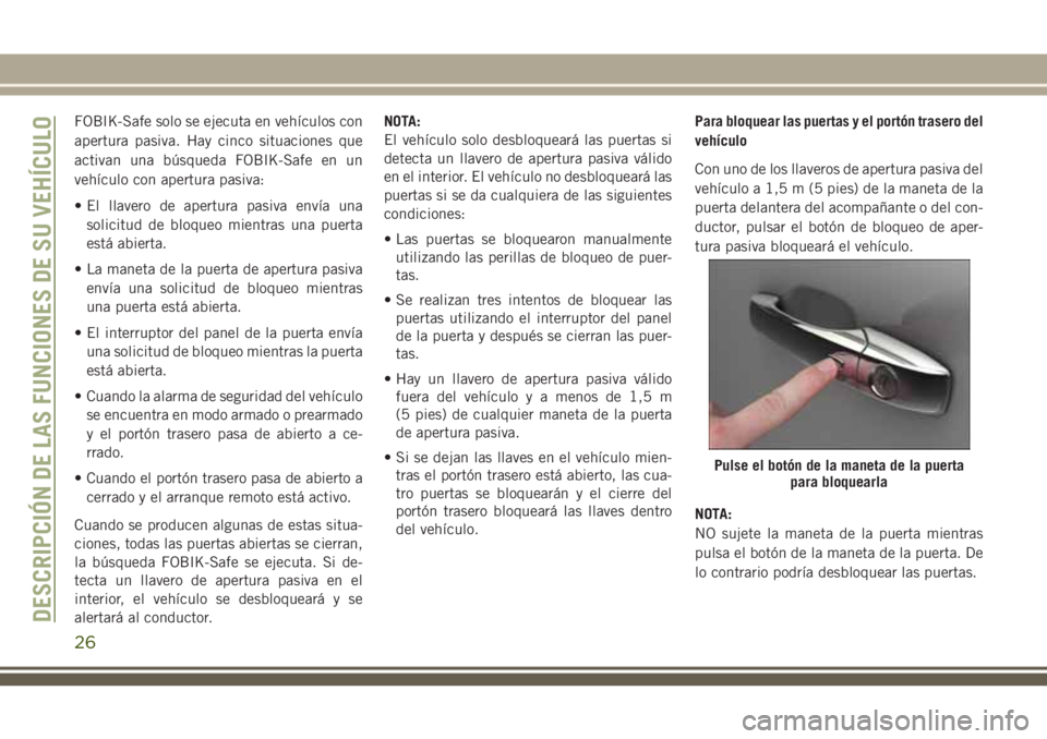 JEEP GRAND CHEROKEE 2018  Manual de Empleo y Cuidado (in Spanish) FOBIK-Safe solo se ejecuta en vehículos con
apertura pasiva. Hay cinco situaciones que
activan una búsqueda FOBIK-Safe en un
vehículo con apertura pasiva:
• El llavero de apertura pasiva envía u