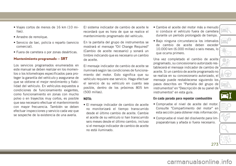 JEEP GRAND CHEROKEE 2018 Manual de Empleo y Cuidado (in Spanish) • Viajes cortos de menos de 16 km (10 mi-
llas).
• Arrastre de remolque.
• Servicio de taxi, policía o reparto (servicio
comercial).
• Fuera de carretera o por zonas desérticas.
Mantenimient JEEP GRAND CHEROKEE 2018 Manual de Empleo y Cuidado (in Spanish) • Viajes cortos de menos de 16 km (10 mi-
llas).
• Arrastre de remolque.
• Servicio de taxi, policía o reparto (servicio
comercial).
• Fuera de carretera o por zonas desérticas.
Mantenimient