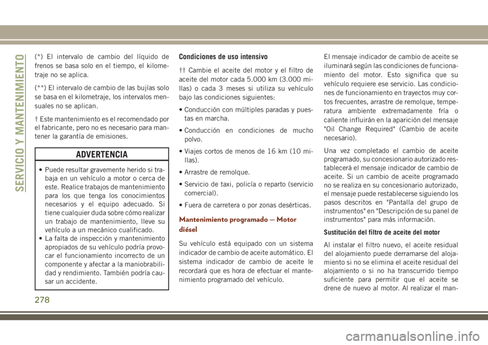 JEEP GRAND CHEROKEE 2018 Manual de Empleo y Cuidado (in Spanish) (*) El intervalo de cambio del líquido de
frenos se basa solo en el tiempo, el kilome-
traje no se aplica.
(**) El intervalo de cambio de las bujías solo
se basa en el kilometraje, los intervalos me JEEP GRAND CHEROKEE 2018 Manual de Empleo y Cuidado (in Spanish) (*) El intervalo de cambio del líquido de
frenos se basa solo en el tiempo, el kilome-
traje no se aplica.
(**) El intervalo de cambio de las bujías solo
se basa en el kilometraje, los intervalos me