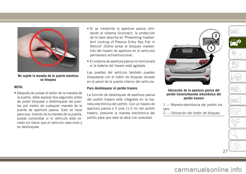 JEEP GRAND CHEROKEE 2018  Manual de Empleo y Cuidado (in Spanish) NOTA:
• Después de pulsar el botón de la maneta de
la puerta, debe esperar dos segundos antes
de poder bloquear o desbloquear las puer-
tas por medio de cualquier maneta de la
puerta de apertura p