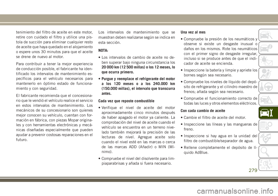 JEEP GRAND CHEROKEE 2018  Manual de Empleo y Cuidado (in Spanish) tenimiento del filtro de aceite en este motor,
retire con cuidado el filtro y utilice una pis-
tola de succión para eliminar cualquier resto
de aceite que haya quedado en el alojamiento
o espere unos
