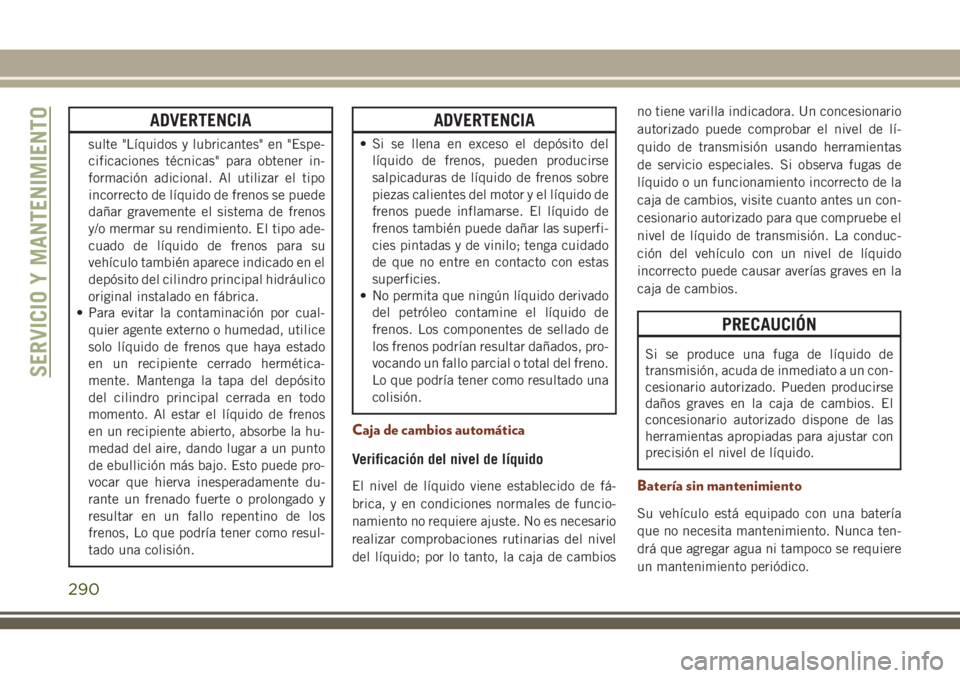 JEEP GRAND CHEROKEE 2018  Manual de Empleo y Cuidado (in Spanish) ADVERTENCIA
sulte "Líquidos y lubricantes" en "Espe-
cificaciones técnicas" para obtener in-
formación adicional. Al utilizar el tipo
incorrecto de líquido de frenos se puede
daña