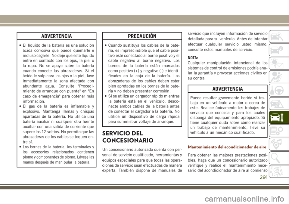 JEEP GRAND CHEROKEE 2018  Manual de Empleo y Cuidado (in Spanish) ADVERTENCIA
• El líquido de la batería es una solución
ácida corrosiva que puede quemarle e
incluso cegarle. No deje que este líquido
entre en contacto con los ojos, la piel o
la ropa. No se ap