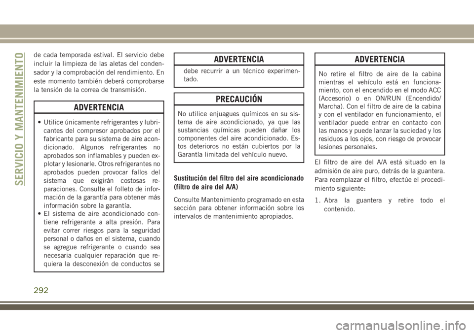 JEEP GRAND CHEROKEE 2018  Manual de Empleo y Cuidado (in Spanish) de cada temporada estival. El servicio debe
incluir la limpieza de las aletas del conden-
sador y la comprobación del rendimiento. En
este momento también deberá comprobarse
la tensión de la corre