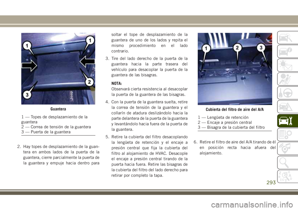 JEEP GRAND CHEROKEE 2018  Manual de Empleo y Cuidado (in Spanish) 2. Hay topes de desplazamiento de la guan-
tera en ambos lados de la puerta de la
guantera, cierre parcialmente la puerta de
la guantera y empuje hacia dentro parasoltar el tope de desplazamiento de l