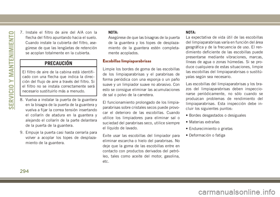 JEEP GRAND CHEROKEE 2018  Manual de Empleo y Cuidado (in Spanish) 7. Instale el filtro de aire del A/A con la
flecha del filtro apuntando hacia el suelo.
Cuando instale la cubierta del filtro, ase-
gúrese de que las lengüetas de retención
se acoplan totalmente en