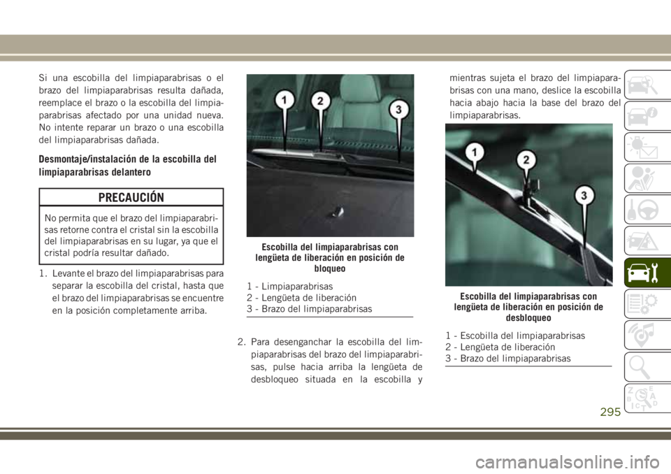 JEEP GRAND CHEROKEE 2018  Manual de Empleo y Cuidado (in Spanish) Si una escobilla del limpiaparabrisas o el
brazo del limpiaparabrisas resulta dañada,
reemplace el brazo o la escobilla del limpia-
parabrisas afectado por una unidad nueva.
No intente reparar un bra