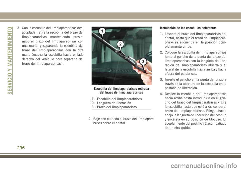 JEEP GRAND CHEROKEE 2018  Manual de Empleo y Cuidado (in Spanish) 3. Con la escobilla del limpiaparabrisas des-
acoplada, retire la escobilla del brazo del
limpiaparabrisas manteniendo presio-
nado el brazo del limpiaparabrisas con
una mano, y separando la escobilla