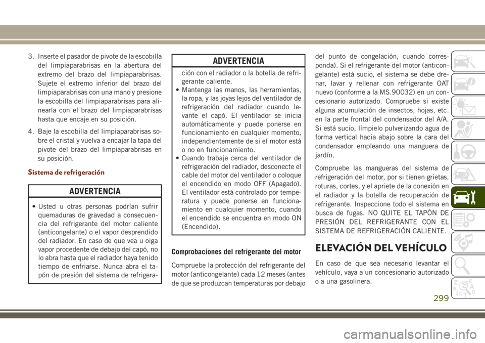 JEEP GRAND CHEROKEE 2018 Manual de Empleo y Cuidado (in Spanish) 3. Inserte el pasador de pivote de la escobilla
del limpiaparabrisas en la abertura del
extremo del brazo del limpiaparabrisas.
Sujete el extremo inferior del brazo del
limpiaparabrisas con una mano y JEEP GRAND CHEROKEE 2018 Manual de Empleo y Cuidado (in Spanish) 3. Inserte el pasador de pivote de la escobilla
del limpiaparabrisas en la abertura del
extremo del brazo del limpiaparabrisas.
Sujete el extremo inferior del brazo del
limpiaparabrisas con una mano y