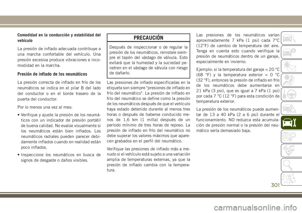 JEEP GRAND CHEROKEE 2018 Manual de Empleo y Cuidado (in Spanish) Comodidad en la conducción y estabilidad del
vehículo
La presión de inflado adecuada contribuye a
una marcha confortable del vehículo. Una
presión excesiva produce vibraciones e inco-
modidad en JEEP GRAND CHEROKEE 2018 Manual de Empleo y Cuidado (in Spanish) Comodidad en la conducción y estabilidad del
vehículo
La presión de inflado adecuada contribuye a
una marcha confortable del vehículo. Una
presión excesiva produce vibraciones e inco-
modidad en