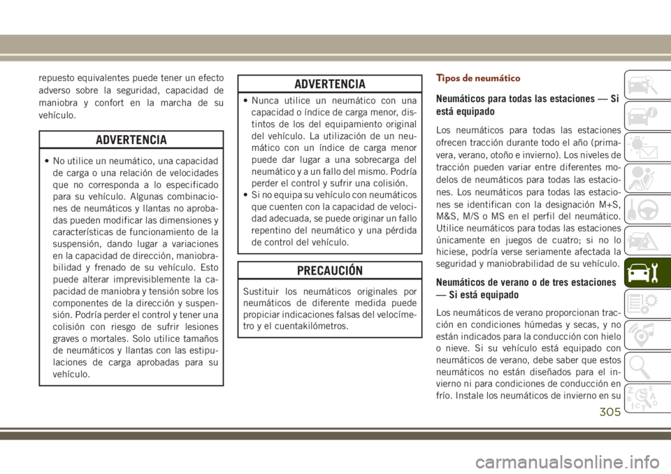 JEEP GRAND CHEROKEE 2018 Manual de Empleo y Cuidado (in Spanish) repuesto equivalentes puede tener un efecto
adverso sobre la seguridad, capacidad de
maniobra y confort en la marcha de su
vehículo.
ADVERTENCIA
• No utilice un neumático, una capacidad
de carga o JEEP GRAND CHEROKEE 2018 Manual de Empleo y Cuidado (in Spanish) repuesto equivalentes puede tener un efecto
adverso sobre la seguridad, capacidad de
maniobra y confort en la marcha de su
vehículo.
ADVERTENCIA
• No utilice un neumático, una capacidad
de carga o