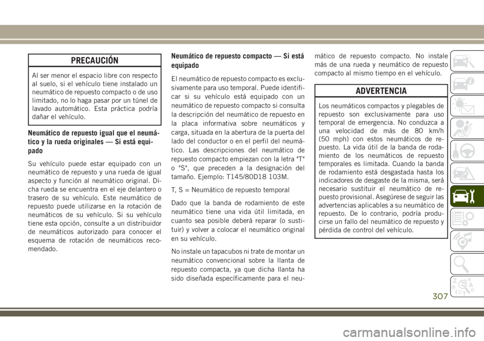 JEEP GRAND CHEROKEE 2018 Manual de Empleo y Cuidado (in Spanish) PRECAUCIÓN
Al ser menor el espacio libre con respecto
al suelo, si el vehículo tiene instalado un
neumático de repuesto compacto o de uso
limitado, no lo haga pasar por un túnel de
lavado automát JEEP GRAND CHEROKEE 2018 Manual de Empleo y Cuidado (in Spanish) PRECAUCIÓN
Al ser menor el espacio libre con respecto
al suelo, si el vehículo tiene instalado un
neumático de repuesto compacto o de uso
limitado, no lo haga pasar por un túnel de
lavado automát