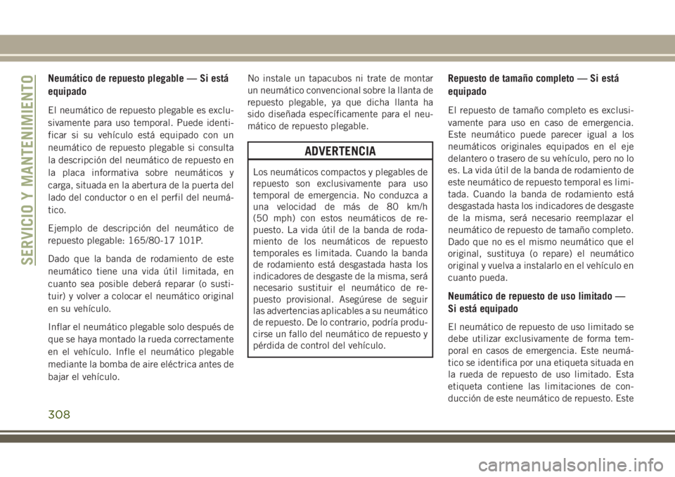 JEEP GRAND CHEROKEE 2018 Manual de Empleo y Cuidado (in Spanish) Neumático de repuesto plegable — Si está
equipado
El neumático de repuesto plegable es exclu-
sivamente para uso temporal. Puede identi-
ficar si su vehículo está equipado con un
neumático de JEEP GRAND CHEROKEE 2018 Manual de Empleo y Cuidado (in Spanish) Neumático de repuesto plegable — Si está
equipado
El neumático de repuesto plegable es exclu-
sivamente para uso temporal. Puede identi-
ficar si su vehículo está equipado con un
neumático de