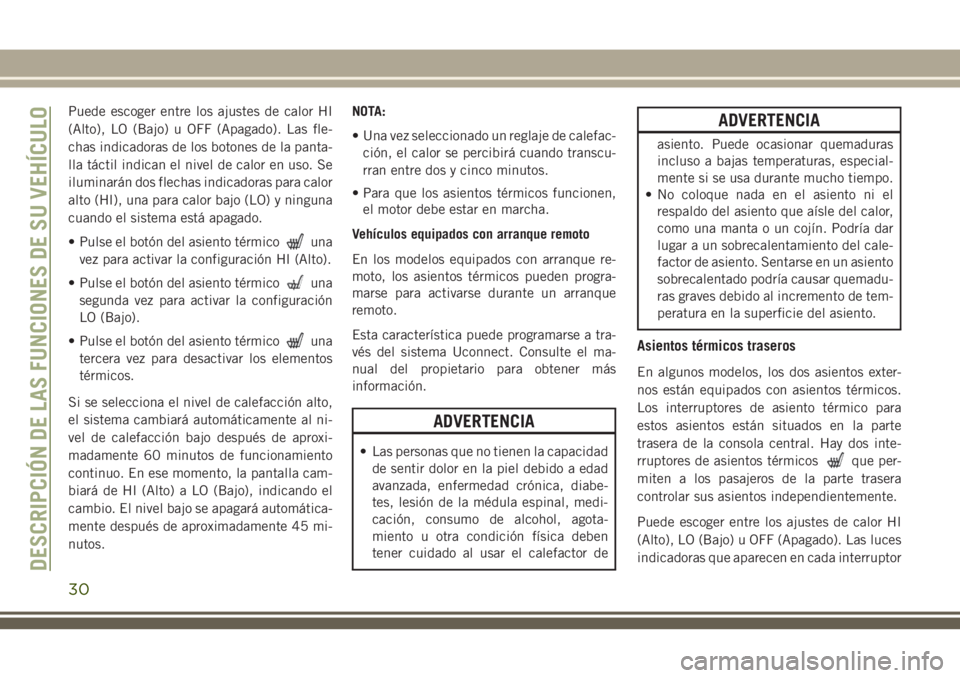JEEP GRAND CHEROKEE 2018  Manual de Empleo y Cuidado (in Spanish) Puede escoger entre los ajustes de calor HI
(Alto), LO (Bajo) u OFF (Apagado). Las fle-
chas indicadoras de los botones de la panta-
lla táctil indican el nivel de calor en uso. Se
iluminarán dos fl