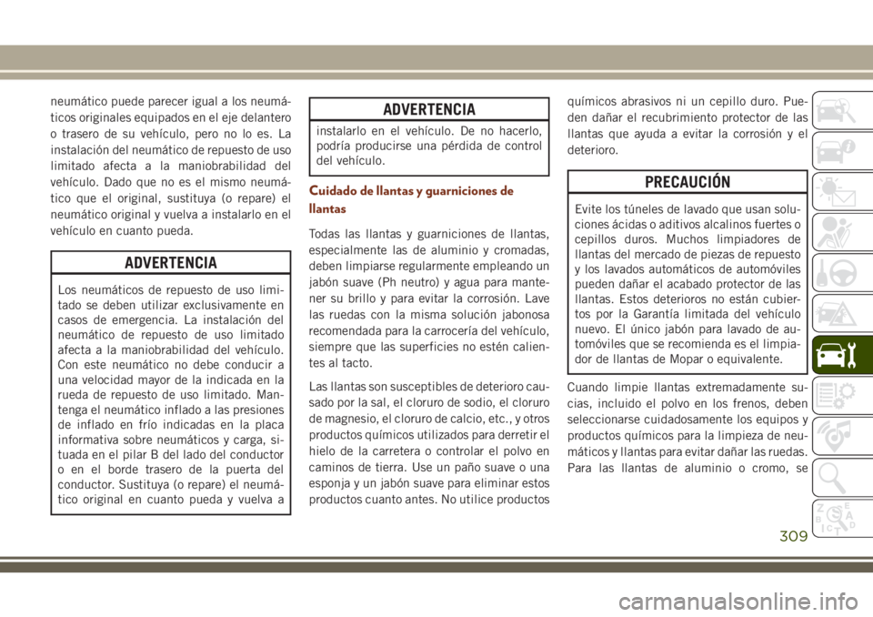 JEEP GRAND CHEROKEE 2018 Manual de Empleo y Cuidado (in Spanish) neumático puede parecer igual a los neumá-
ticos originales equipados en el eje delantero
o trasero de su vehículo, pero no lo es. La
instalación del neumático de repuesto de uso
limitado afecta JEEP GRAND CHEROKEE 2018 Manual de Empleo y Cuidado (in Spanish) neumático puede parecer igual a los neumá-
ticos originales equipados en el eje delantero
o trasero de su vehículo, pero no lo es. La
instalación del neumático de repuesto de uso
limitado afecta