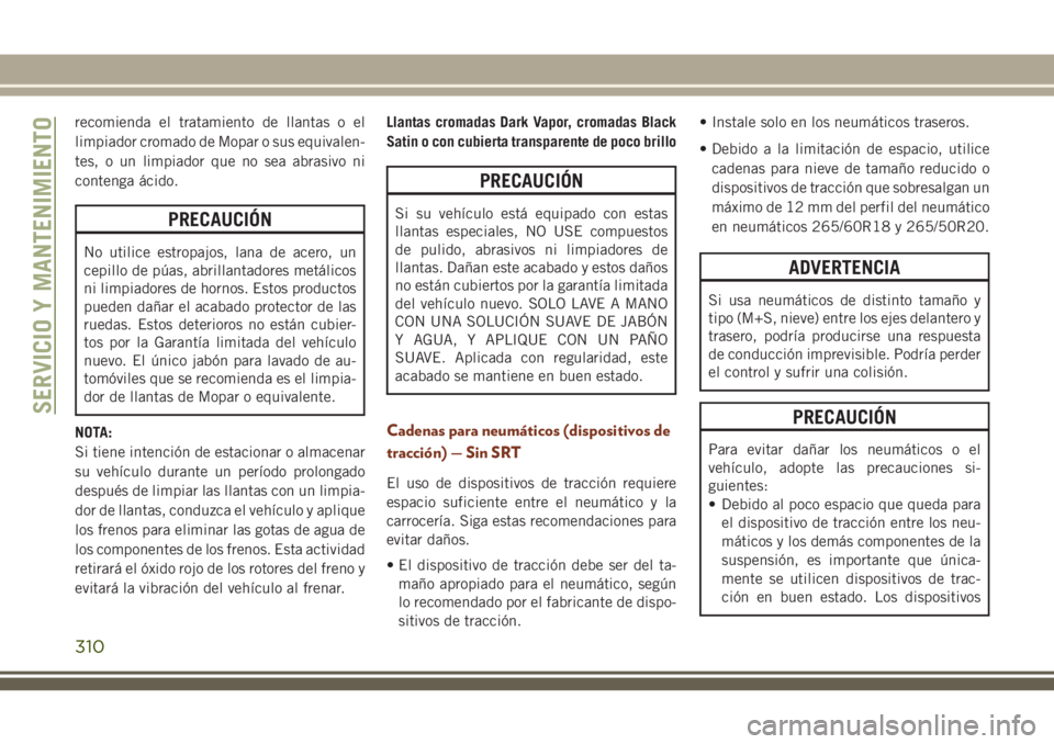 JEEP GRAND CHEROKEE 2018 Manual de Empleo y Cuidado (in Spanish) recomienda el tratamiento de llantas o el
limpiador cromado de Mopar o sus equivalen-
tes, o un limpiador que no sea abrasivo ni
contenga ácido.
PRECAUCIÓN
No utilice estropajos, lana de acero, un
c JEEP GRAND CHEROKEE 2018 Manual de Empleo y Cuidado (in Spanish) recomienda el tratamiento de llantas o el
limpiador cromado de Mopar o sus equivalen-
tes, o un limpiador que no sea abrasivo ni
contenga ácido.
PRECAUCIÓN
No utilice estropajos, lana de acero, un
c