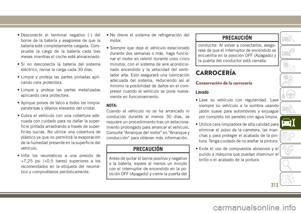 JEEP GRAND CHEROKEE 2018 Manual de Empleo y Cuidado (in Spanish) • Desconecte el terminal negativo (-) del
borne de la batería y asegúrese de que la
batería esté completamente cargada. Com-
pruebe la carga de la batería cada tres
meses mientras el coche est JEEP GRAND CHEROKEE 2018 Manual de Empleo y Cuidado (in Spanish) • Desconecte el terminal negativo (-) del
borne de la batería y asegúrese de que la
batería esté completamente cargada. Com-
pruebe la carga de la batería cada tres
meses mientras el coche est