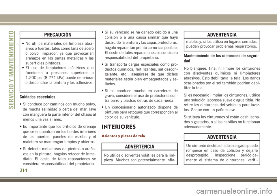 JEEP GRAND CHEROKEE 2018 Manual de Empleo y Cuidado (in Spanish) PRECAUCIÓN
• No utilice materiales de limpieza abra-
sivos o fuertes, tales como lana de acero
o polvo limpiador, ya que provocarían
arañazos en las partes metálicas y las
superficies pintadas.
JEEP GRAND CHEROKEE 2018 Manual de Empleo y Cuidado (in Spanish) PRECAUCIÓN
• No utilice materiales de limpieza abra-
sivos o fuertes, tales como lana de acero
o polvo limpiador, ya que provocarían
arañazos en las partes metálicas y las
superficies pintadas.