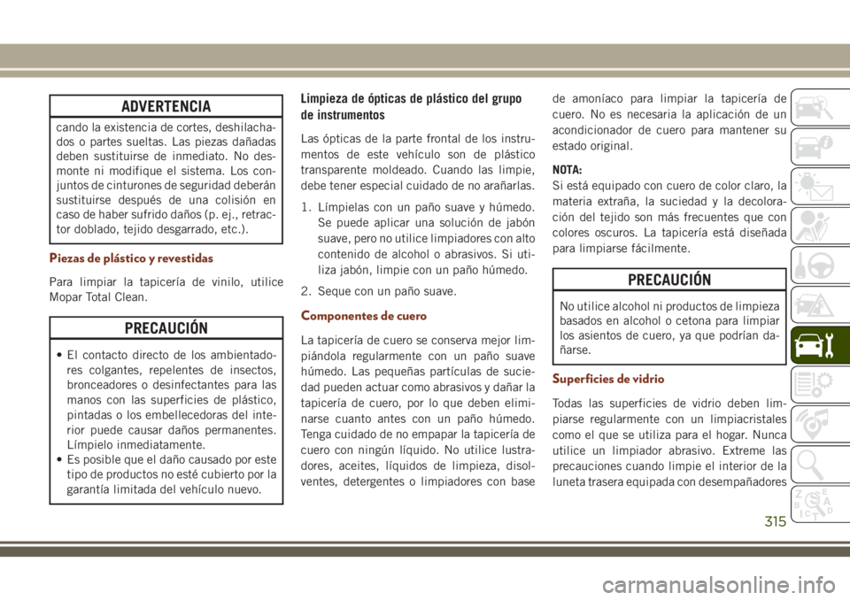 JEEP GRAND CHEROKEE 2018 Manual de Empleo y Cuidado (in Spanish) ADVERTENCIA
cando la existencia de cortes, deshilacha-
dos o partes sueltas. Las piezas dañadas
deben sustituirse de inmediato. No des-
monte ni modifique el sistema. Los con-
juntos de cinturones de JEEP GRAND CHEROKEE 2018 Manual de Empleo y Cuidado (in Spanish) ADVERTENCIA
cando la existencia de cortes, deshilacha-
dos o partes sueltas. Las piezas dañadas
deben sustituirse de inmediato. No des-
monte ni modifique el sistema. Los con-
juntos de cinturones de
