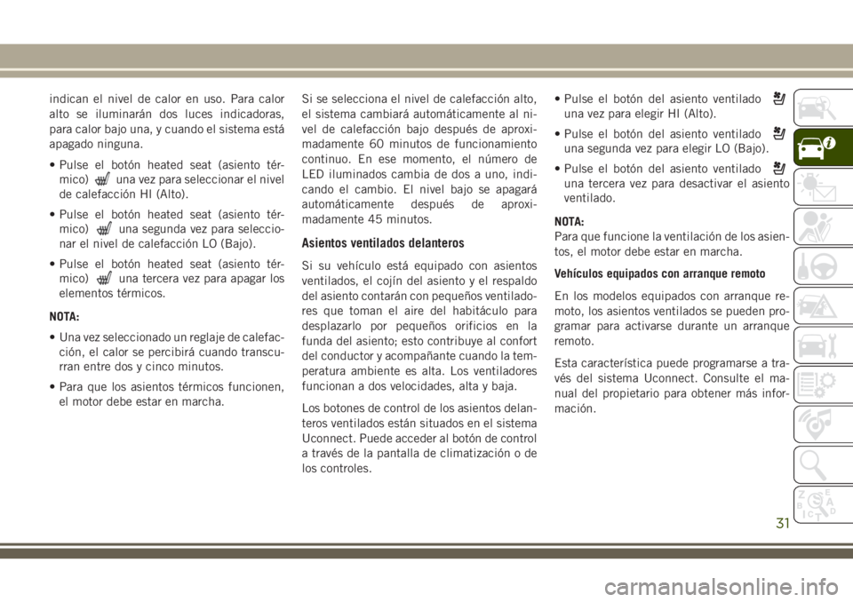 JEEP GRAND CHEROKEE 2018  Manual de Empleo y Cuidado (in Spanish) indican el nivel de calor en uso. Para calor
alto se iluminarán dos luces indicadoras,
para calor bajo una, y cuando el sistema está
apagado ninguna.
• Pulse el botón heated seat (asiento tér-
m