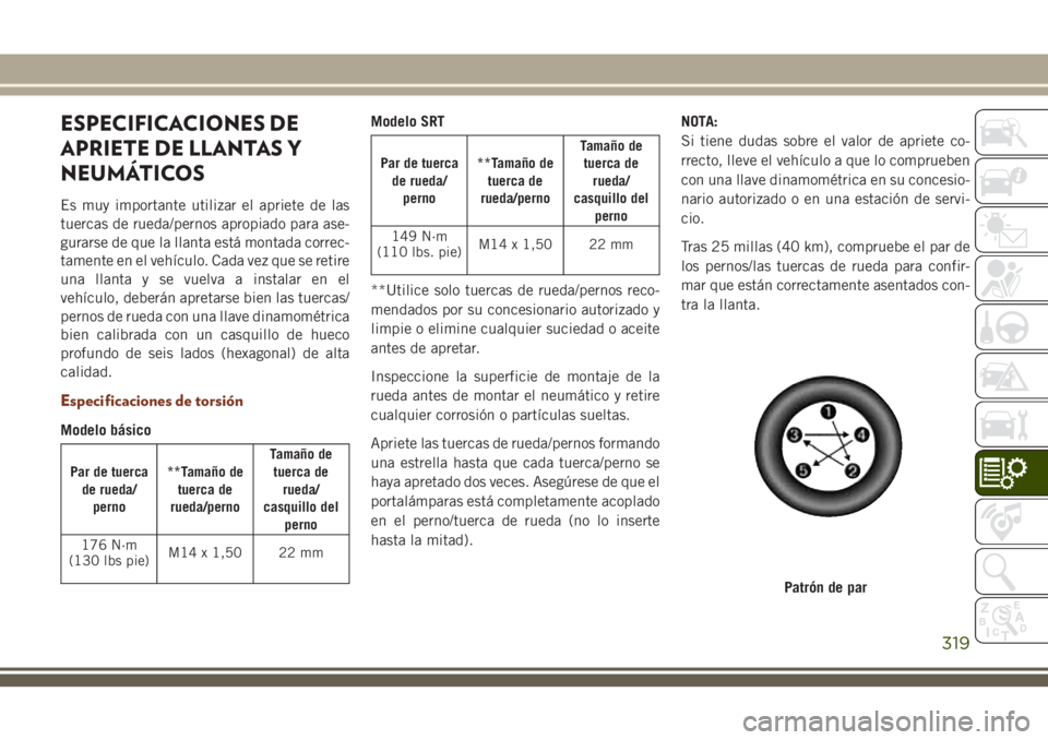 JEEP GRAND CHEROKEE 2018 Manual de Empleo y Cuidado (in Spanish) ESPECIFICACIONES DE
APRIETE DE LLANTAS Y
NEUMÁTICOS
Es muy importante utilizar el apriete de las
tuercas de rueda/pernos apropiado para ase-
gurarse de que la llanta está montada correc-
tamente en JEEP GRAND CHEROKEE 2018 Manual de Empleo y Cuidado (in Spanish) ESPECIFICACIONES DE
APRIETE DE LLANTAS Y
NEUMÁTICOS
Es muy importante utilizar el apriete de las
tuercas de rueda/pernos apropiado para ase-
gurarse de que la llanta está montada correc-
tamente en