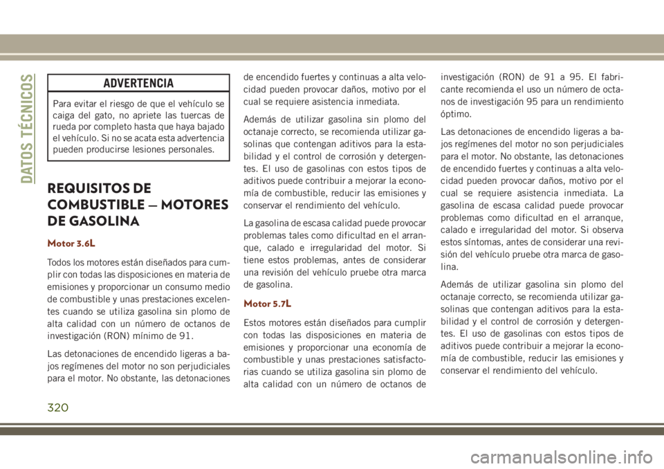 JEEP GRAND CHEROKEE 2018 Manual de Empleo y Cuidado (in Spanish) ADVERTENCIA
Para evitar el riesgo de que el vehículo se
caiga del gato, no apriete las tuercas de
rueda por completo hasta que haya bajado
el vehículo. Si no se acata esta advertencia
pueden produci JEEP GRAND CHEROKEE 2018 Manual de Empleo y Cuidado (in Spanish) ADVERTENCIA
Para evitar el riesgo de que el vehículo se
caiga del gato, no apriete las tuercas de
rueda por completo hasta que haya bajado
el vehículo. Si no se acata esta advertencia
pueden produci