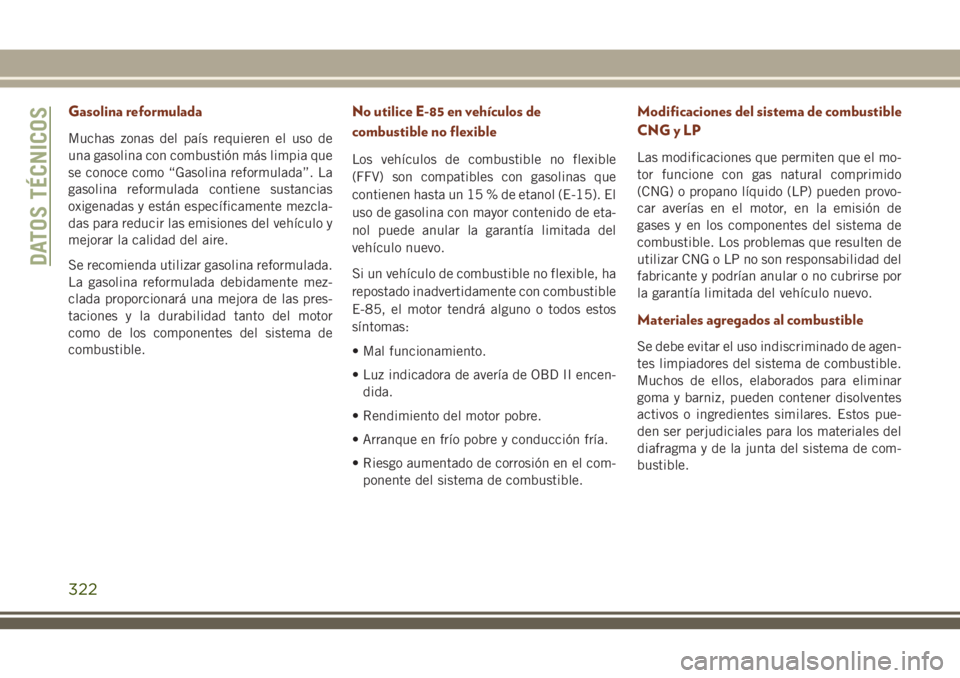 JEEP GRAND CHEROKEE 2018 Manual de Empleo y Cuidado (in Spanish) Gasolina reformulada
Muchas zonas del país requieren el uso de
una gasolina con combustión más limpia que
se conoce como “Gasolina reformulada”. La
gasolina reformulada contiene sustancias
oxig JEEP GRAND CHEROKEE 2018 Manual de Empleo y Cuidado (in Spanish) Gasolina reformulada
Muchas zonas del país requieren el uso de
una gasolina con combustión más limpia que
se conoce como “Gasolina reformulada”. La
gasolina reformulada contiene sustancias
oxig
