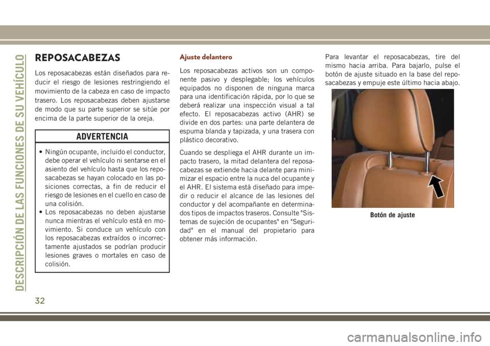 JEEP GRAND CHEROKEE 2018  Manual de Empleo y Cuidado (in Spanish) REPOSACABEZAS
Los reposacabezas están diseñados para re-
ducir el riesgo de lesiones restringiendo el
movimiento de la cabeza en caso de impacto
trasero. Los reposacabezas deben ajustarse
de modo qu