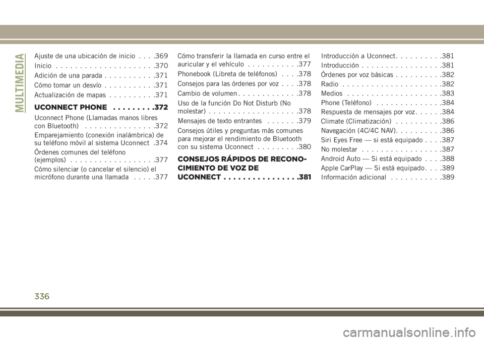 JEEP GRAND CHEROKEE 2018 Manual de Empleo y Cuidado (in Spanish) Ajuste de una ubicación de inicio. . . .369
Inicio.....................370
Adición de una parada...........371
Cómo tomar un desvío...........371
Actualización de mapas..........371
UCONNECT PHON JEEP GRAND CHEROKEE 2018 Manual de Empleo y Cuidado (in Spanish) Ajuste de una ubicación de inicio. . . .369
Inicio.....................370
Adición de una parada...........371
Cómo tomar un desvío...........371
Actualización de mapas..........371
UCONNECT PHON