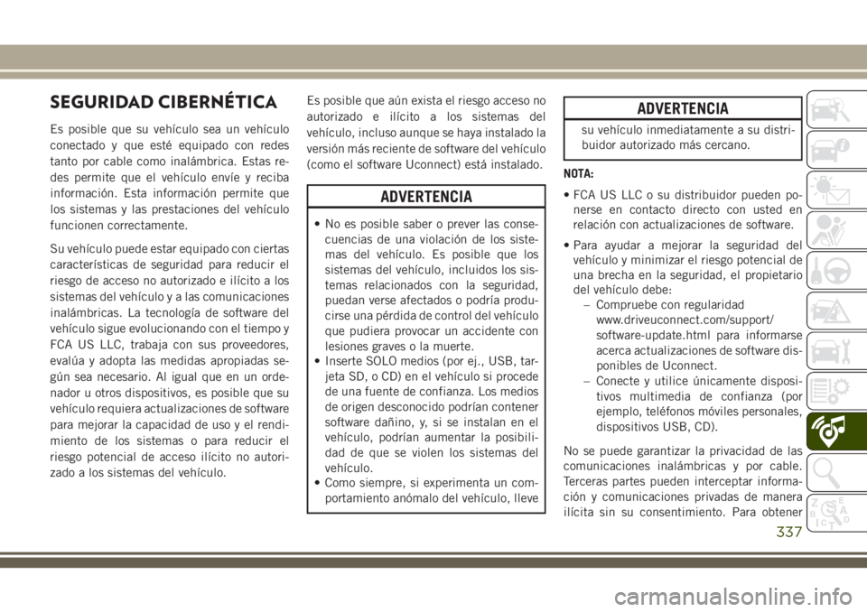 JEEP GRAND CHEROKEE 2018 Manual de Empleo y Cuidado (in Spanish) SEGURIDAD CIBERNÉTICA
Es posible que su vehículo sea un vehículo
conectado y que esté equipado con redes
tanto por cable como inalámbrica. Estas re-
des permite que el vehículo envíe y reciba
i JEEP GRAND CHEROKEE 2018 Manual de Empleo y Cuidado (in Spanish) SEGURIDAD CIBERNÉTICA
Es posible que su vehículo sea un vehículo
conectado y que esté equipado con redes
tanto por cable como inalámbrica. Estas re-
des permite que el vehículo envíe y reciba
i
