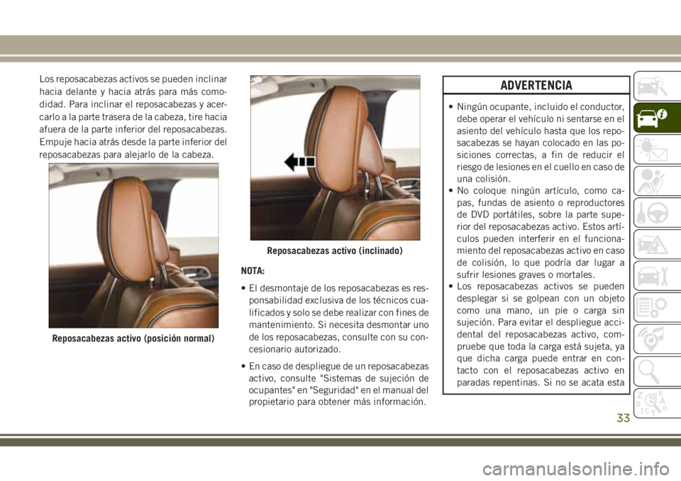 JEEP GRAND CHEROKEE 2018  Manual de Empleo y Cuidado (in Spanish) Los reposacabezas activos se pueden inclinar
hacia delante y hacia atrás para más como-
didad. Para inclinar el reposacabezas y acer-
carlo a la parte trasera de la cabeza, tire hacia
afuera de la p