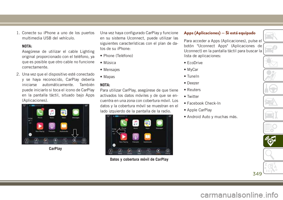 JEEP GRAND CHEROKEE 2018 Manual de Empleo y Cuidado (in Spanish) 1. Conecte su iPhone a uno de los puertos
multimedia USB del vehículo.
NOTA:
Asegúrese de utilizar el cable Lighting
original proporcionado con el teléfono, ya
que es posible que otro cable no func JEEP GRAND CHEROKEE 2018 Manual de Empleo y Cuidado (in Spanish) 1. Conecte su iPhone a uno de los puertos
multimedia USB del vehículo.
NOTA:
Asegúrese de utilizar el cable Lighting
original proporcionado con el teléfono, ya
que es posible que otro cable no func