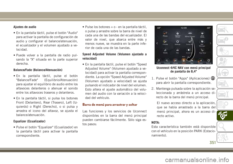 JEEP GRAND CHEROKEE 2018 Manual de Empleo y Cuidado (in Spanish) Ajustes de audio
• En la pantalla táctil, pulse el botón "Audio"
para activar la pantalla de configuración de
audio y configurar el balance/atenuación,
el ecualizador y el volumen ajusta JEEP GRAND CHEROKEE 2018 Manual de Empleo y Cuidado (in Spanish) Ajustes de audio
• En la pantalla táctil, pulse el botón "Audio"
para activar la pantalla de configuración de
audio y configurar el balance/atenuación,
el ecualizador y el volumen ajusta