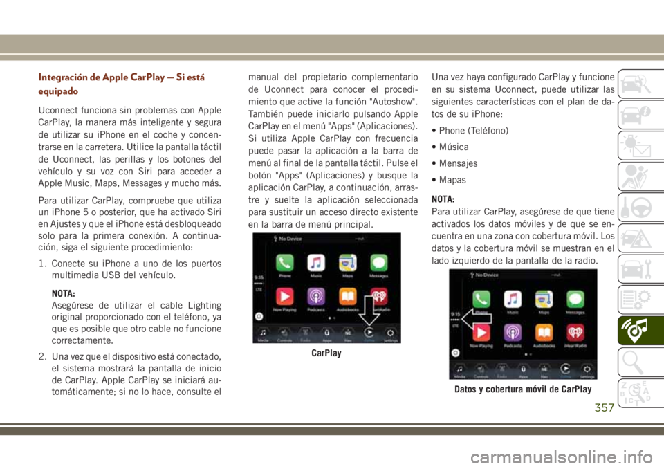 JEEP GRAND CHEROKEE 2018 Manual de Empleo y Cuidado (in Spanish) Integración de Apple CarPlay — Si está
equipado
Uconnect funciona sin problemas con Apple
CarPlay, la manera más inteligente y segura
de utilizar su iPhone en el coche y concen-
trarse en la carr JEEP GRAND CHEROKEE 2018 Manual de Empleo y Cuidado (in Spanish) Integración de Apple CarPlay — Si está
equipado
Uconnect funciona sin problemas con Apple
CarPlay, la manera más inteligente y segura
de utilizar su iPhone en el coche y concen-
trarse en la carr