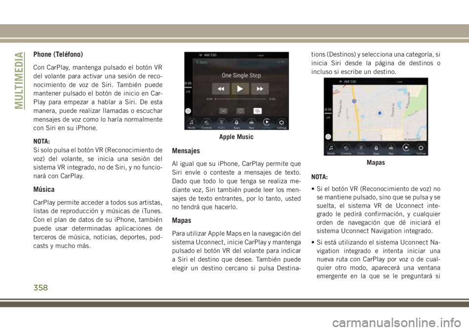 JEEP GRAND CHEROKEE 2018 Manual de Empleo y Cuidado (in Spanish) Phone (Teléfono)
Con CarPlay, mantenga pulsado el botón VR
del volante para activar una sesión de reco-
nocimiento de voz de Siri. También puede
mantener pulsado el botón de inicio en Car-
Play p JEEP GRAND CHEROKEE 2018 Manual de Empleo y Cuidado (in Spanish) Phone (Teléfono)
Con CarPlay, mantenga pulsado el botón VR
del volante para activar una sesión de reco-
nocimiento de voz de Siri. También puede
mantener pulsado el botón de inicio en Car-
Play p