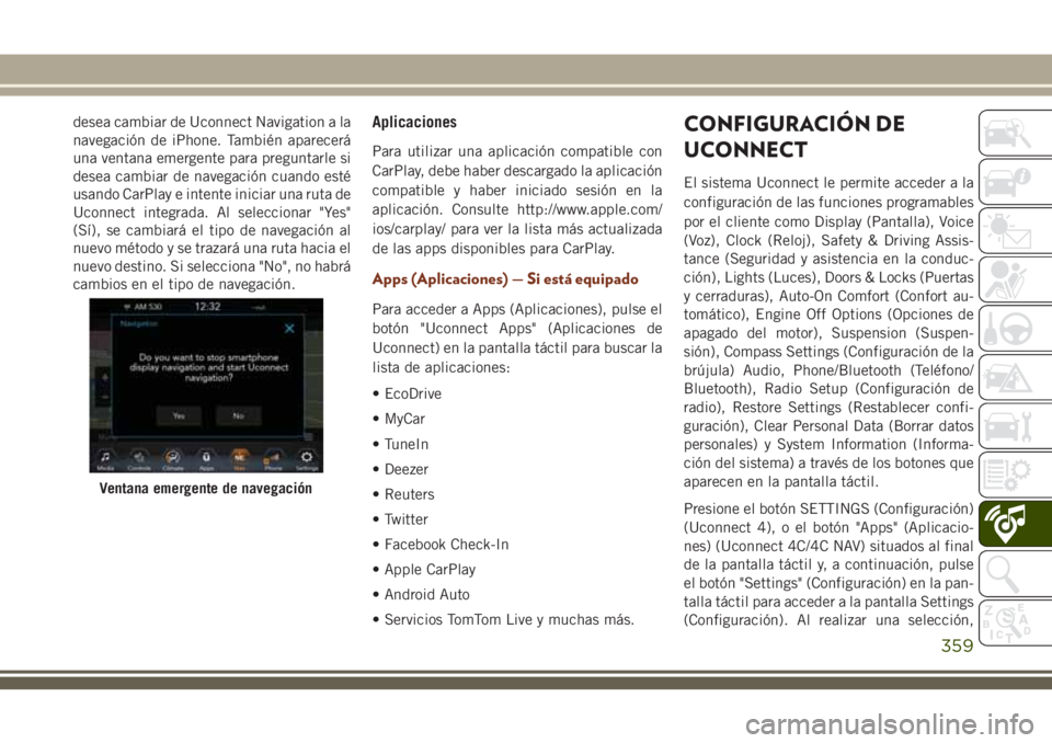 JEEP GRAND CHEROKEE 2018  Manual de Empleo y Cuidado (in Spanish) desea cambiar de Uconnect Navigation a la
navegación de iPhone. También aparecerá
una ventana emergente para preguntarle si
desea cambiar de navegación cuando esté
usando CarPlay e intente inicia