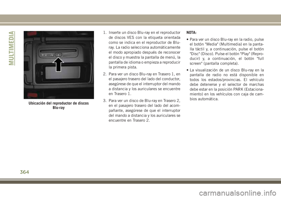 JEEP GRAND CHEROKEE 2018 Manual de Empleo y Cuidado (in Spanish) 1. Inserte un disco Blu-ray en el reproductor
de discos VES con la etiqueta orientada
como se indica en el reproductor de Blu-
ray. La radio selecciona automáticamente
el modo apropiado después de r JEEP GRAND CHEROKEE 2018 Manual de Empleo y Cuidado (in Spanish) 1. Inserte un disco Blu-ray en el reproductor
de discos VES con la etiqueta orientada
como se indica en el reproductor de Blu-
ray. La radio selecciona automáticamente
el modo apropiado después de r