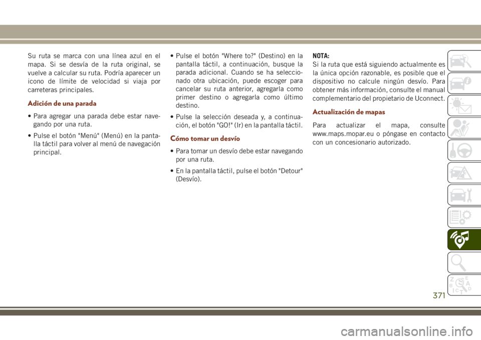 JEEP GRAND CHEROKEE 2018 Manual de Empleo y Cuidado (in Spanish) Su ruta se marca con una línea azul en el
mapa. Si se desvía de la ruta original, se
vuelve a calcular su ruta. Podría aparecer un
icono de límite de velocidad si viaja por
carreteras principales. JEEP GRAND CHEROKEE 2018 Manual de Empleo y Cuidado (in Spanish) Su ruta se marca con una línea azul en el
mapa. Si se desvía de la ruta original, se
vuelve a calcular su ruta. Podría aparecer un
icono de límite de velocidad si viaja por
carreteras principales.