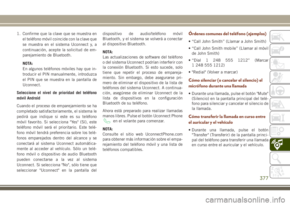 JEEP GRAND CHEROKEE 2018 Manual de Empleo y Cuidado (in Spanish) 1. Confirme que la clave que se muestra en
el teléfono móvil coincide con la clave que
se muestra en el sistema Uconnect y, a
continuación, acepte la solicitud de em-
parejamiento de Bluetooth.
NOT JEEP GRAND CHEROKEE 2018 Manual de Empleo y Cuidado (in Spanish) 1. Confirme que la clave que se muestra en
el teléfono móvil coincide con la clave que
se muestra en el sistema Uconnect y, a
continuación, acepte la solicitud de em-
parejamiento de Bluetooth.
NOT