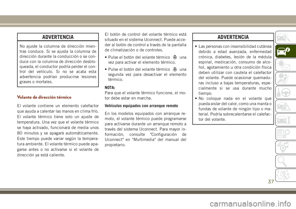 JEEP GRAND CHEROKEE 2018  Manual de Empleo y Cuidado (in Spanish) ADVERTENCIA
No ajuste la columna de dirección mien-
tras conduce. Si se ajusta la columna de
dirección durante la conducción o se con-
duce con la columna de dirección desblo-
queada, el conductor