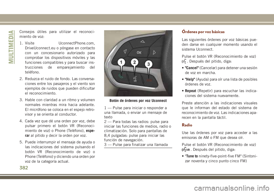 JEEP GRAND CHEROKEE 2018 Manual de Empleo y Cuidado (in Spanish) Consejos útiles para utilizar el reconoci-
miento de voz:
1. Visite UconnectPhone.com,
DriveUconnect.eu o póngase en contacto
con un concesionario autorizado para
comprobar los dispositivos móviles JEEP GRAND CHEROKEE 2018 Manual de Empleo y Cuidado (in Spanish) Consejos útiles para utilizar el reconoci-
miento de voz:
1. Visite UconnectPhone.com,
DriveUconnect.eu o póngase en contacto
con un concesionario autorizado para
comprobar los dispositivos móviles